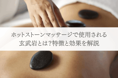 ホットストーンマッサージで使用される玄武岩とは？特徴と効果を解説